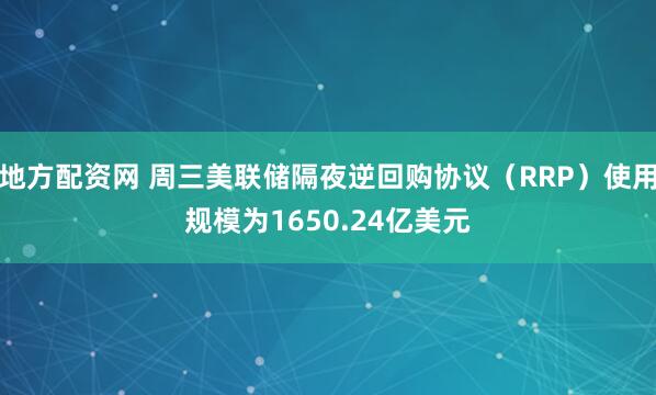 地方配资网 周三美联储隔夜逆回购协议（RRP）使用规模为1650.24亿美元