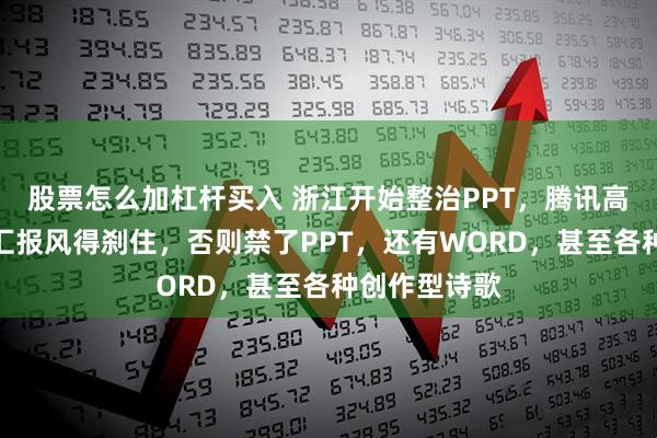 股票怎么加杠杆买入 浙江开始整治PPT，腾讯高管：核心是汇报风得刹住，否则禁了PPT，还有WORD，甚至各种创作型诗歌