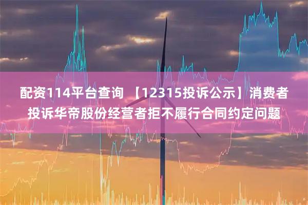 配资114平台查询 【12315投诉公示】消费者投诉华帝股份经营者拒不履行合同约定问题