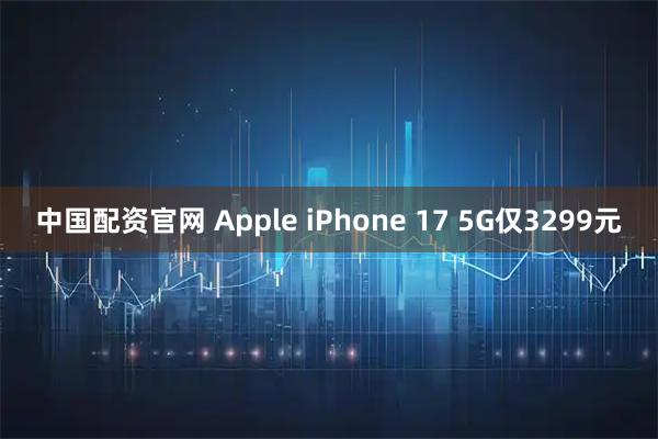 中国配资官网 Apple iPhone 17 5G仅3299元